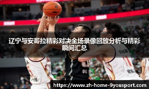 辽宁与安哥拉精彩对决全场录像回放分析与精彩瞬间汇总