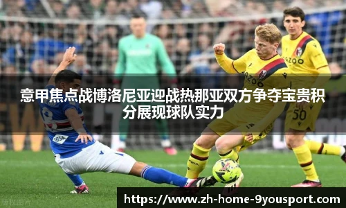 意甲焦点战博洛尼亚迎战热那亚双方争夺宝贵积分展现球队实力