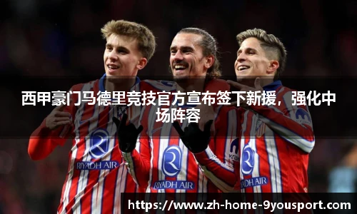西甲豪门马德里竞技官方宣布签下新援，强化中场阵容
