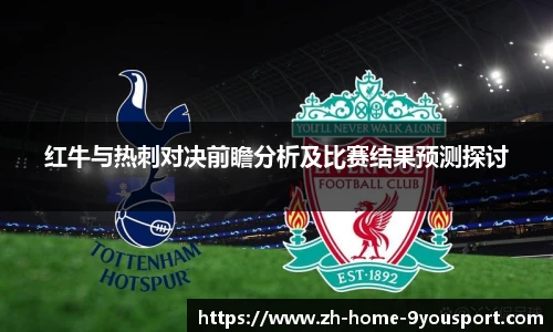 红牛与热刺对决前瞻分析及比赛结果预测探讨