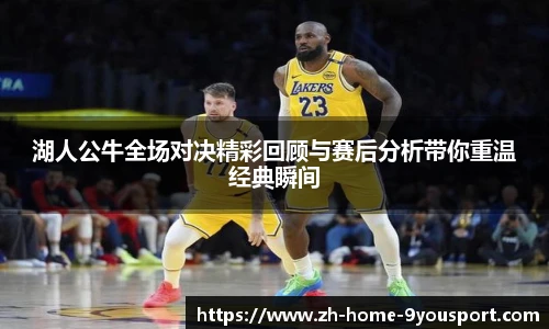 湖人公牛全场对决精彩回顾与赛后分析带你重温经典瞬间