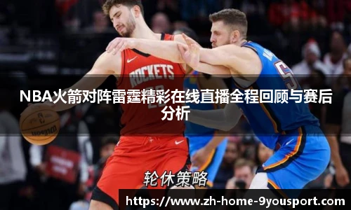 NBA火箭对阵雷霆精彩在线直播全程回顾与赛后分析