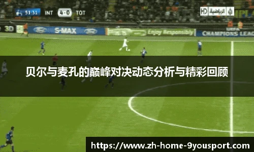 贝尔与麦孔的巅峰对决动态分析与精彩回顾