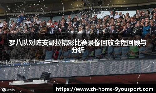 梦八队对阵安哥拉精彩比赛录像回放全程回顾与分析