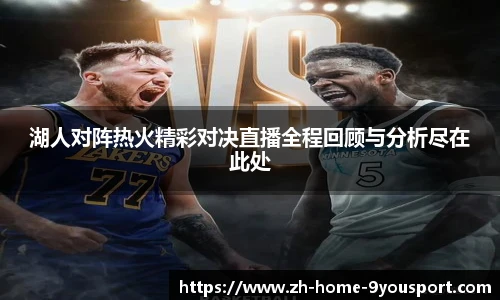 湖人对阵热火精彩对决直播全程回顾与分析尽在此处