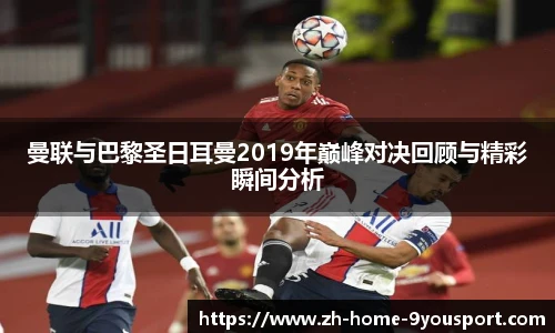 曼联与巴黎圣日耳曼2019年巅峰对决回顾与精彩瞬间分析