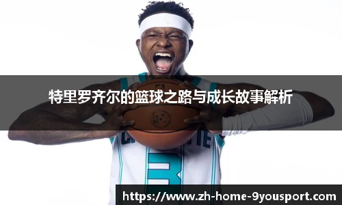 特里罗齐尔的篮球之路与成长故事解析