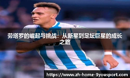 劳塔罗的崛起与挑战：从新星到足坛巨星的成长之路