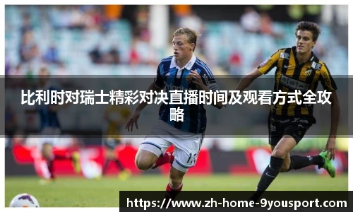 比利时对瑞士精彩对决直播时间及观看方式全攻略