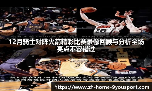 12月骑士对阵火箭精彩比赛录像回顾与分析全场亮点不容错过