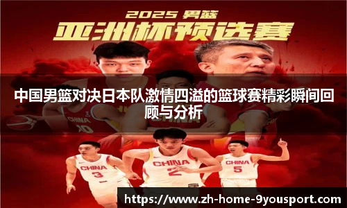 中国男篮对决日本队激情四溢的篮球赛精彩瞬间回顾与分析