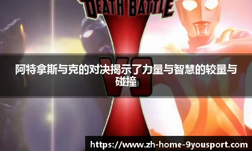 阿特拿斯与克的对决揭示了力量与智慧的较量与碰撞
