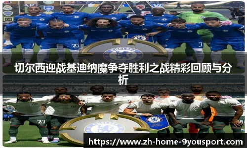 切尔西迎战基迪纳魔争夺胜利之战精彩回顾与分析