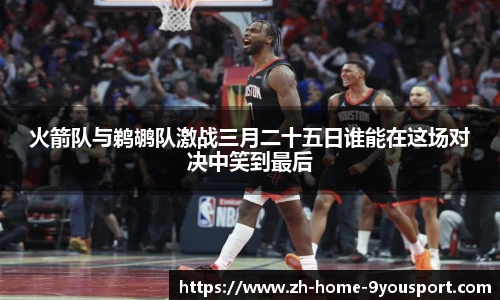 火箭队与鹈鹕队激战三月二十五日谁能在这场对决中笑到最后